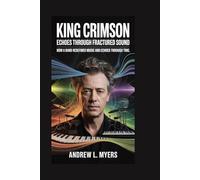 King Crimson: Echoes Through Fractured Sound: How a Band Redefined Music and Echoed Through Time