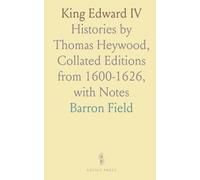 King Edward IV: Histories by Thomas Heywood, Collated Editions from 1600-1626, with Notes