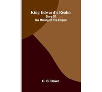 King Edward's Realm: Story Of The Making Of The Empire