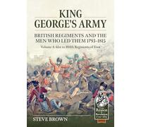 King George's Army - British Regiments and the Men Who Led Them 1793-1815 Volume 4: British Infantry - 61st to 104th Regiments of Foot (From Reason to Revolution 1721-1815)