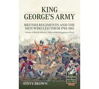 King George's Army - British Regiments and the Men Who Led Them 1793-1815 Volume 4: British Infantry - 61st to 104th Regiments of Foot (From Reason to Revolution 1721-1815)