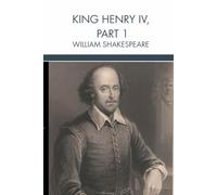 King Henry IV, Part 1: Shakespeare's Classic Historical Drama of Prince Hal, Falstaff, Hotspur, Rebellion, Honor, and the Making of a King