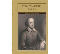 King Henry IV, Part 2: Shakespeare's Classic Historical Drama of Prince Hal, Falstaff, Kingship, Rebellion, Friendship, and the Rise of Henry V