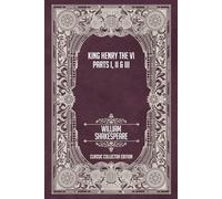 King Henry the Sixth - Parts I, II & III - Classic Collector Edition (Annotated)