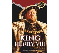 King Henry VIII: England's Most Controversial King Who Defied the Pope, Took Six Wives, and Forged a Tudor Dynasty That Rewrote the Course of English History