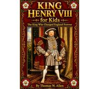 King Henry VIII for Kids: The King Who Changed England Forever (The Tudor Dynasty for Kids)