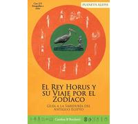 King Horus and his Journey around the Zodiac / El Rey Horus y su Viaje por el Zodíaco: A Guide to the Wisdom of Ancient Egypt / Guía a la Sabiduría del Antiguo Egipto