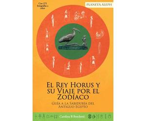 King Horus and his Journey around the Zodiac / El Rey Horus y su Viaje por el Zodíaco: A Guide to the Wisdom of Ancient Egypt / Guía a la Sabiduría del Antiguo Egipto