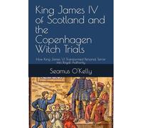 King James IV of Scotland and the Copenhagen Witch Trials: How King James VI Transformed Personal Terror into Royal Authority