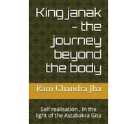 King janak - the journey beyond the body: Self realisation , In the light of the Astabakra Gita (JEEVAN SUTRA : INSPIRING WISDOM)
