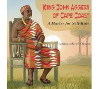 King John Aggery of Cape Coast: A Martyr for Self-Rule