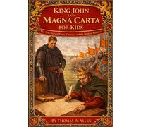 King John and Magna Carta for Kids: The True Story of Kings, Courage, and the Birth of Freedom (Medieval History for Kids)