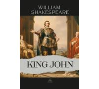King John: The Complete and Original Text of The Life and Death of King John