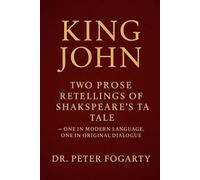 King John: Two Prose Retellings of Shakespeare’s Tale: - One in Modern Language, One in Original Dialogue by Dr. Peter Fogarty