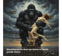 King Kong and the Giant Ape Mythos in Cinema: From Mythic Monster to Cinematic Icon (Gothic & Fear)
