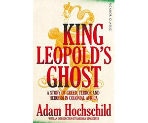 King Leopold's Ghost: A Story of Greed, Terror and Heroism in Colonial Africa (Picador Classic)