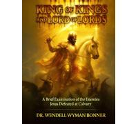 King of Kings and Lord of Lords: Volume One - A Brief Examination of the Enemies Jesus Defeated at Calvary