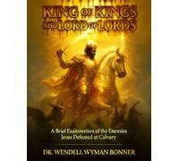 King of Kings and Lord of Lords: Volume One - A Brief Examination of the Enemies Jesus Defeated at Calvary
