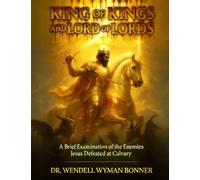 King of Kings and Lord of Lords: Volume One - A Brief Examination of the Enemies Jesus Defeated at Calvary