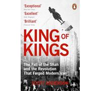 King of Kings: The Fall of the Shah and the Revolution That Forged Modern Iran