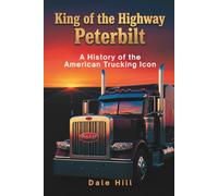 King of the Highway Peterbilt: A History of the American Trucking Icon