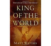 King of the World: The Life of Cyrus the Great