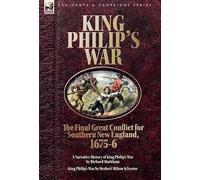 King Philip's War. The Final Great Conflict for Southern New England, 1675-6: A Narrative History of King Philip's War & King Philip's War