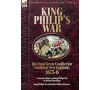 King Philip's War. The Final Great Conflict for Southern New England, 1675-6: A Narrative History of King Philip's War & King Philip's War
