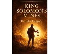 King Solomon’s Mines: A Classic Adventure of Lost Treasure and Exploration: H. Rider Haggard’s Timeless Adventure Novel of Discovery, Danger, and Hidden Kingdoms