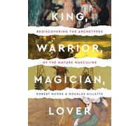 King Warrior Magician Lover: Rediscovering the Archetypes of the Mature Masculine