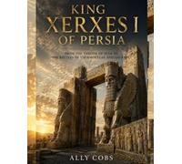 King Xerxes I of Persia: From the Throne of Susa to the Battles of Thermopylae and Salamis (The Empires of Ancient Iran)