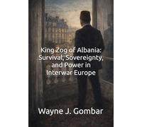 King Zog of Albania: Survival, Sovereignty, and Power in Interwar Europe