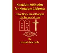 Kingdom Attitudes For Kingdom Citizens: How King Jesus Changes His People's Lives (The King's Perfect Sermon for Kingdom Citizens Sermon Series)