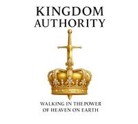Kingdom Authority: Walking in the power of heaven on earth