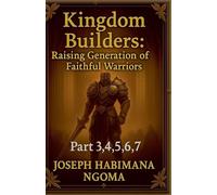 Kingdom Builders: Raising a Generation of Faithful Warriors Part 3,4,5,6, 7