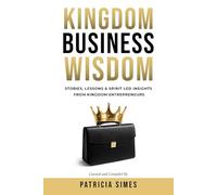 Kingdom Business Wisdom: Stories, Lessons and Spirit-Led Insight From Kingdom Entrepreneurs