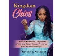Kingdom Chics: A Radical Handbook Designed to Groom and Guide Women Preparing for Covenant Marriage