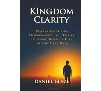 KINGDOM CLARITY: Mastering Divine Discernment to Thrive in Every Walk of Life in the Last Days