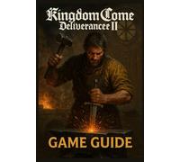 KINGDOM COME DELIVERANCE II GAME GUIDE: Expert Walkthroughs, Combat Tactics, Hidden Collectibles, Achievements, and Strategies to Shape Your Journey from Apprentice to Legend
