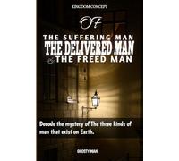 Kingdom concept: THE SUFFERING MAN, THE DELIVERED MAN AND THE FREED MAN: Decode the mystery of The three kinds of man that exist on Earth