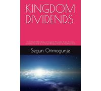 KINGDOM DIVIDENDS: An In-Depth Bible Study on Kingdom Principles, Divine Provision, and How to Walk in Covenant Blessings Based on Matthew 6:33