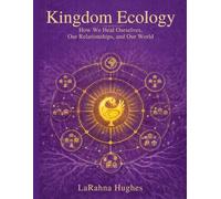 Kingdom Ecology: How We Heal Ourselves, Our Relationships, and Our World (Social Tech Toolbox - LaRahna Hughes)