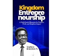 Kingdom Entrepreneurship: A Faith-Fueled Blueprint for Purpose, Profit, and Kingdom Impact