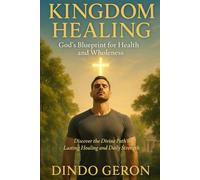 Kingdom Healing: God’s Blueprint for Health and Wholeness: Discover the Divine Path to Lasting Healing and Daily Strength (Kingdom Living Series)