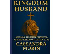 Kingdom Husband: Becoming the Priest, Protector, and Provider God Called You to Be