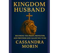Kingdom Husband: Becoming the Priest, Protector, and Provider God Called You to Be