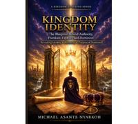 KINGDOM IDENTITY: The Blueprint Behind Authority, Freedom, Exploits and Dominion