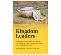 Kingdom Leaders: A reflection of leadership in the kingdom from the Old and New Testament and what it means for leadership today