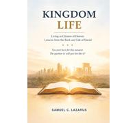 KINGDOM LIFE: Living as Citizens of Heaven Lessons from the Book and Life of Daniel