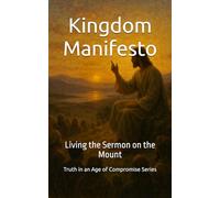 Kingdom Manifesto: Living the Sermon on the Mount (Truth in an Age of Compromise)